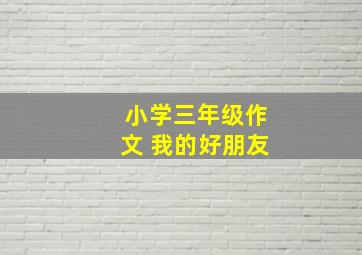 小学三年级作文 我的好朋友